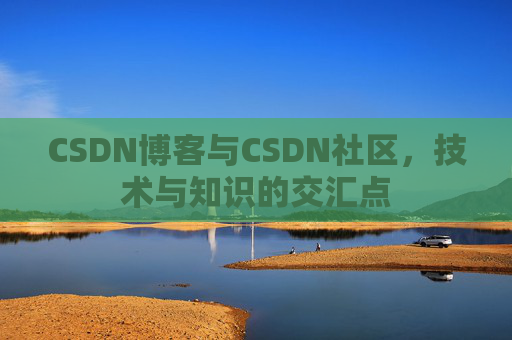 CSDN博客与CSDN社区，技术与知识的交汇点